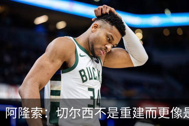 阿隆索：切尔西不是重建而更像是升级 我更倾向于用行动说话